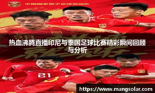 热血沸腾直播印尼与泰国足球比赛精彩瞬间回顾与分析
