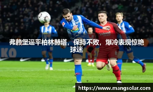 弗赖堡逼平柏林赫塔，保持不败，爆冷表现惊艳球迷