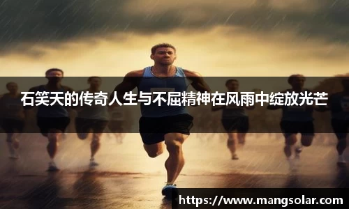 石笑天的传奇人生与不屈精神在风雨中绽放光芒