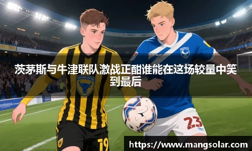 茨茅斯与牛津联队激战正酣谁能在这场较量中笑到最后