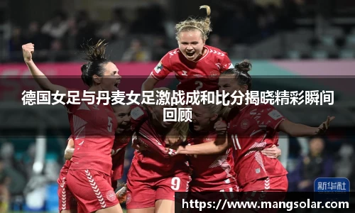 德国女足与丹麦女足激战成和比分揭晓精彩瞬间回顾