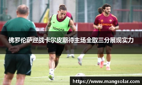 佛罗伦萨迎战卡尔皮期待主场全取三分展现实力