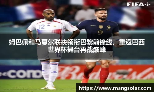 姆巴佩和马夏尔联袂领衔巴黎前锋线，重返巴西世界杯舞台再战巅峰