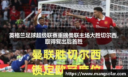 英格兰足球超级联赛重磅曼联主场大胜切尔西，取得复出后首胜